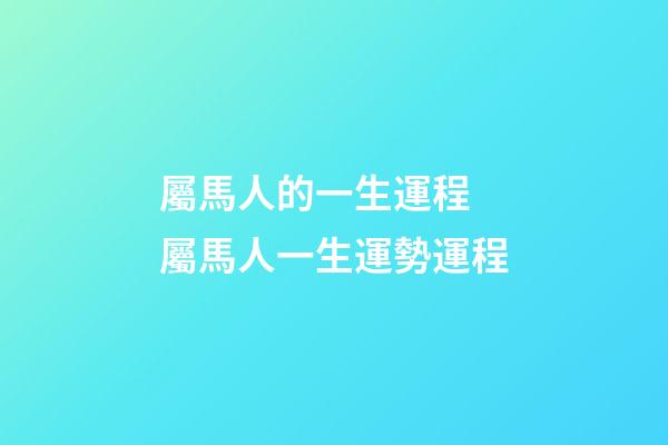 屬馬人的一生運程 屬馬人一生運勢運程-第1張-觀點-玄機派